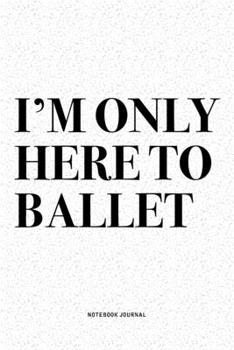 Paperback I'm Only Here To Ballet: A 6x9 Inch Diary Notebook Journal With A Bold Text Font Slogan On A Matte Cover and 120 Blank Lined Pages Makes A Grea Book
