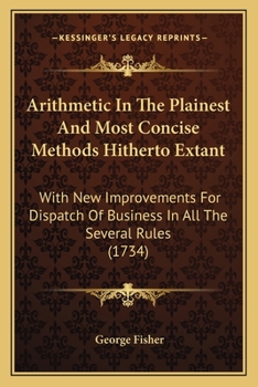 Paperback Arithmetic In The Plainest And Most Concise Methods Hitherto Extant: With New Improvements For Dispatch Of Business In All The Several Rules (1734) Book