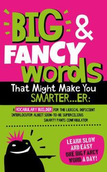 Hardcover Big & Fancy Words That Might Make You Smarter...er: A Vocabulary Builder For The Lexical Deficient Interlocutor Albeit Soon-To-Be Supercilious Smarty Pants Confabulator Book