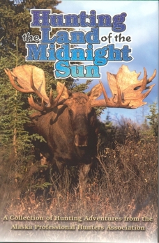 Hardcover Hunting the Land of the Midnight Sun: A Collection of Hunting Adventures from the Alaska Professional Hunters Association Book