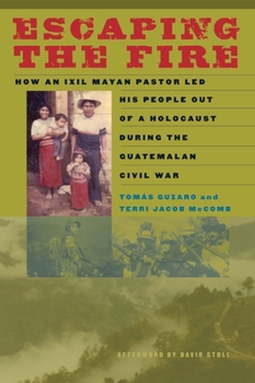 Paperback Escaping the Fire: How an Ixil Mayan Pastor Led His People Out of a Holocaust During the Guatemalan Civil War Book