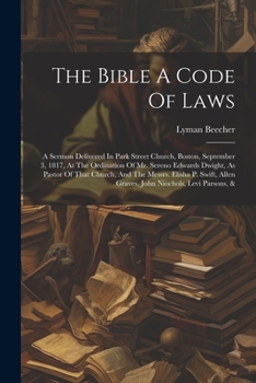 Paperback The Bible A Code Of Laws: A Sermon Delivered In Park Street Church, Boston, September 3, 1817, At The Ordination Of Mr. Sereno Edwards Dwight, A Book