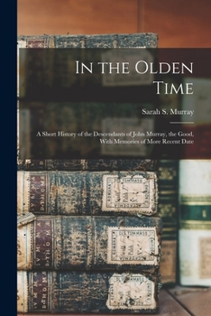 In the Olden Time: A Short History of the Descendants of John Murray, the Good, with Memories of More Recent Date