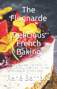 Paperback The Flognarde - Delicious French Baking: Successful and easy preparation. For beginners and professionals. The best recipes designed for every taste. Book