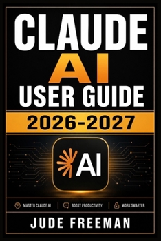 Paperback CLAUDE AI USER GUIDE 2026-2027: Master Every Feature, Unlock Advanced Techniques, and Transform Your Workflow with Anthropic's Most Powerful AI Assistant Book