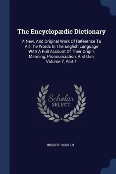 Paperback The Encyclopædic Dictionary: A New, And Original Work Of Reference To All The Words In The English Language With A Full Account Of Their Origin, Me Book