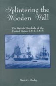 Hardcover Splintering the Wooden Wall: The British Blockade of the United States, 1812-1815 Book