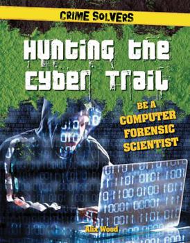 Hunting the Cyber Trail: Be a Computer Forensic Scientist - Book  of the Crime Solvers