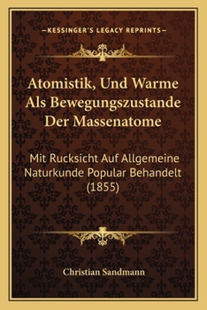 Atomistik, Und Warme Als Bewegungszustande Der Massenatome: Mit Rucksicht Auf Allgemeine Naturkunde Popular Behandelt (1855)