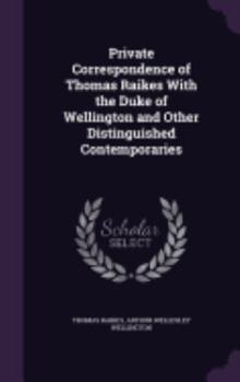 Hardcover Private Correspondence of Thomas Raikes With the Duke of Wellington and Other Distinguished Contemporaries Book
