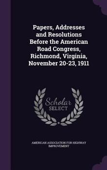 Hardcover Papers, Addresses and Resolutions Before the American Road Congress, Richmond, Virginia, November 20-23, 1911 Book