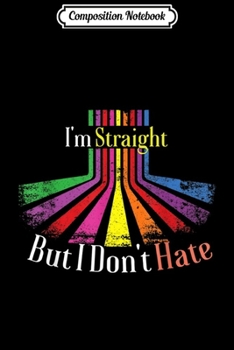 Composition Notebook: Support LGBT Rights - I'm Straight But I Don't Hate Journal/Notebook Blank Lined Ruled 6x9 100 Pages