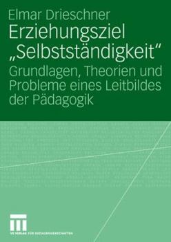 Erziehungsziel "Selbststandigkeit": Grundlagen, Theorien Und Probleme Eines Leitbildes Der Padagogik