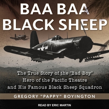 Baa Baa Black Sheep: The True Story of the ""Bad Boy"" Hero of the Pacific Theatre and His Famous Black Sheep Squadron