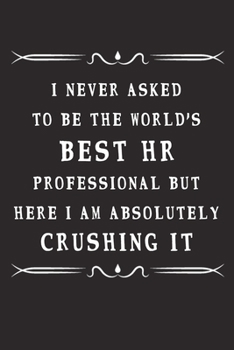 I Never Asked To Be The World's Best Hr Professional But Here I Am Absolutely Crushing It: Blank Notebook and Memory Journal for Best friends, Coworke