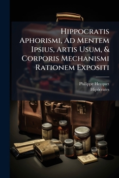 Hippocratis Aphorismi, Ad Mentem Ipsius, Artis Usum, & Corporis Mechanismi Rationem Expositi: Tomus Primus [-Secundus], Volume 1