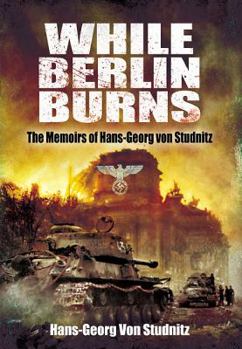 Hardcover While Berlin Burns: The Memoirs of Hans-Georg Von Studnitz Book