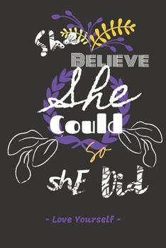 She Believed She Could So She Did: - Love Yourself - Inspirational Journals to Write In (6”x 9”): Volume 4