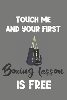 Paperback Touch Me and Your First Boxing Lesson Is Free: Boxing Gift - Lined Notebook Journal Featuring Boxing Gloves and a Funny Quote Book