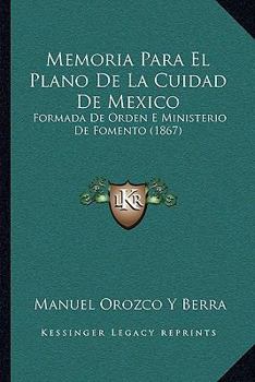 Paperback Memoria Para El Plano De La Cuidad De Mexico: Formada De Orden E Ministerio De Fomento (1867) [Spanish] Book