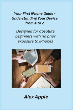 Paperback Your First iPhone Guide - Understanding Your Device from A to Z: Designed for absolute beginners with no prior exposure to iPhones. Book
