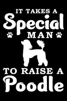 It Takes A Special Man To Raise A Poodle: Notebook Gifts For Dog Lovers, Poodle Journal Notebook Best Gifts For Who Love Poodle Dog Notebook Blank Lined Ruled Journal 6"x9" 100 Pages