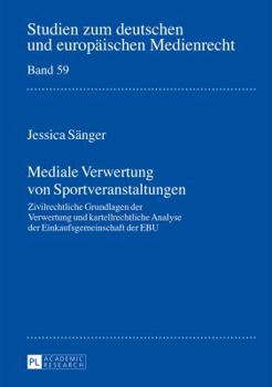 Mediale Verwertung Von Sportveranstaltungen: Zivilrechtliche Grundlagen Der Verwertung Und Kartellrechtliche Analyse Der Einkaufsgemeinschaft Der Ebu
