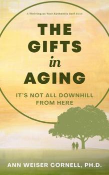 The Gifts in Aging: It's Not All Downhill From Here (Thriving as Your Authentic Self)