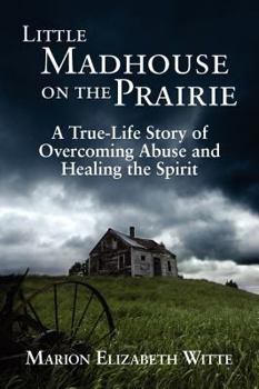 Paperback Little Madhouse on the Prairie: A True-Life Story of Overcoming Abuse and Healing the Spirit Book