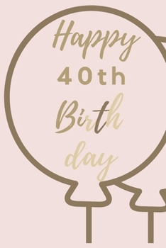 Happy 40th Birth day: 40th Birthday Gift / Journal / Notebook / Unique Birthday Card Alternative Quote