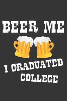Beer Me I Graduated College Notebook: Lined Journal, 120 Pages, 6 x 9, Affordable Gift Journal Matte Finish