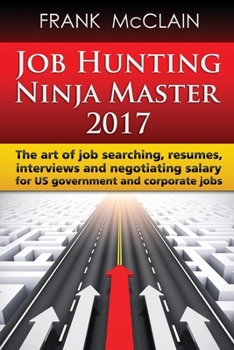Paperback Job Hunting Ninja Master 2017: The art of job searching, resumes, interviews and negotiating salary for US government and corporate jobs Book