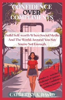 Confidence Over Compliments: A Young Lady’s Guide to Building Self-Worth When Social Media and the World Around You Say You’re Not Enough