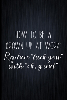 Paperback How To Be A Grown Up At Work: Replace "fuck you" With "ok, great" Coworker Notebook, Sarcastic Humor, Funny Gag Gift Work, Boss, Colleague, Employee Book