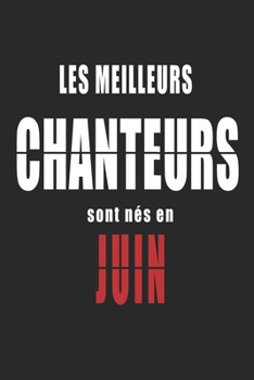 Les Meilleurs Chanteurs sont nés en Juin carnet de notes: Carnet de note pour les Chanteurs nés en Juin cadeaux pour un ami, une amie,  un collègue ou ... de la famille né en Juin (French Edition)