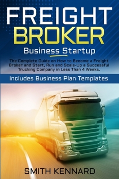 Paperback Freight Broker Business Startup: The Complete Guide on How to Become a Freight Broker and Start, Run and Scale-Up a Successful Trucking Company in Les Book