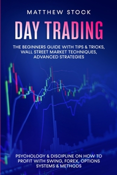 Paperback Day Trading: The Beginners Guide with Tips & Tricks, Wall Street Market Techniques, Advanced Strategies, Psychology & Discipline on Book