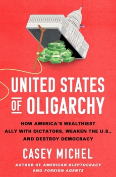Hardcover United States of Oligarchy: How America's Wealthiest Ally with Dictators, Weaken the U.S., and Destroy Democracy Book