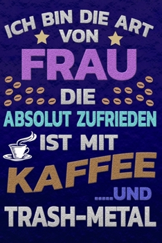 Ich bin die Art von Frau die absolut zufrieden ist mit Kaffee und TRASH-METAL: Softcover | Punktkariertes Papier | Bullet Journal | Notizheft | ... Seiten | Dot Grid Notebook (German Edition)