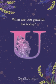 Gratitude Journal for Writers: monogram initial U, lined floral notebook for girls women with quotes for mindfulness, creativity and joy (6x9) (Gratitude Journal for Writers Series)