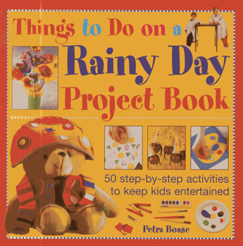 Hardcover Things to Do on a Rainy Day Project Book: 50 Step-By-Step Activities to Keep Kids Entertained Book