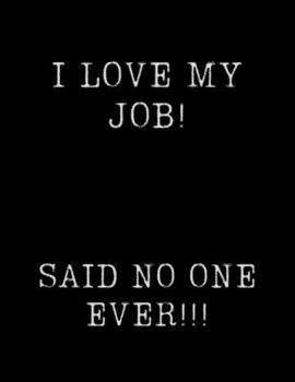 I Love My Job.....Said No One Ever!: 8.5x11 110-Page Lined Journal: A Funny Notebook for the Workplace!