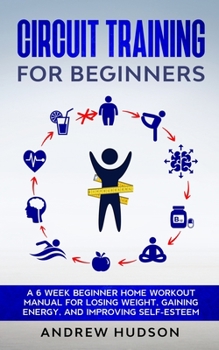 Paperback Circuit Training for Beginners: A 6 Week Beginner Home Workout Manual for Losing Weight, Gaining Energy, and Improving Self-Esteem Book
