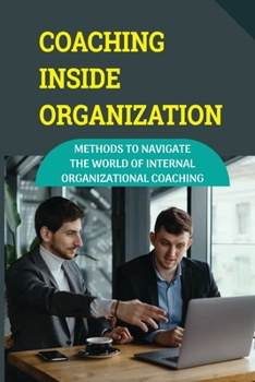 Paperback Coaching Inside Organization: Methods To Navigate The World Of Internal Organizational Coaching: Coaching Techniques In The Workplace Book