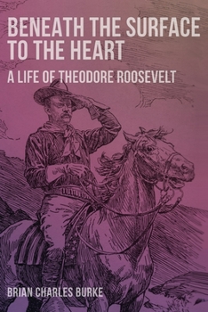 Paperback Beneath the Surface to the Heart: A Life of Theodore Roosevelt Book