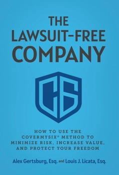 Lawsuit-Free Company : How to Use the CoverMySix? Method to Minimize Risk, Increase Value, and Protect Your Freedom