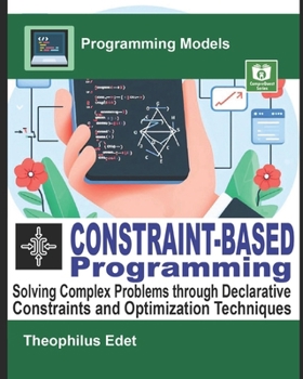 Paperback Constraint-Based Programming: Solving Complex Problems through Declarative Constraints and Optimization Techniques Book