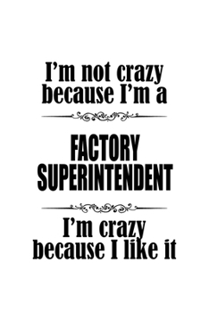 I'm Not Crazy Because I'm A Factory Superintendent I'm Crazy Because I like It: Creative Factory Superintendent Notebook, Journal Gift, Diary, Doodle ... | 6 x 9 Compact Size- 109 Blank Lined Pages