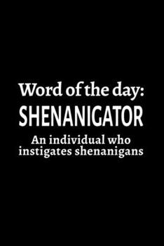 Word of the day: Shenanigator  (An individual who instigates shenanigans): 110 Page, Blank Lined Journal