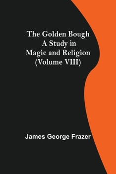 The Golden Bough a Study in Magic and Religion: Volume VIII or XII